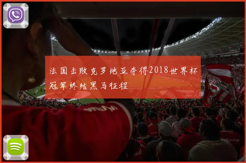 法国击败克罗地亚夺得2018世界杯冠军终结黑马征程