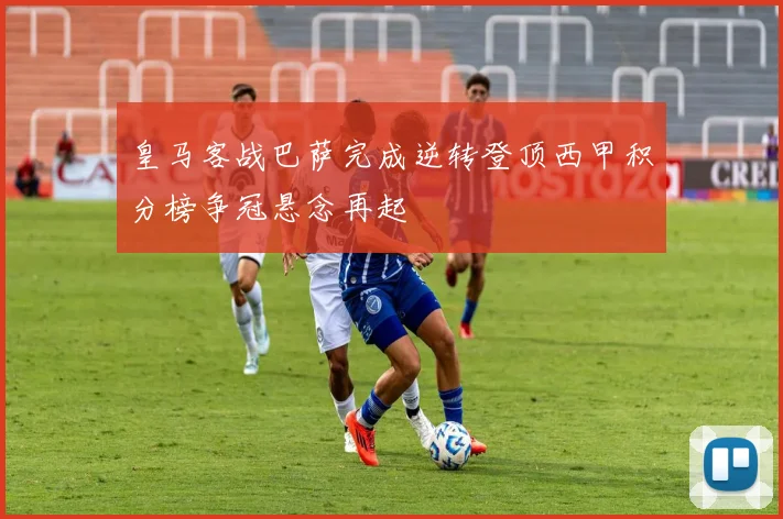 皇马客战巴萨完成逆转登顶西甲积分榜争冠悬念再起