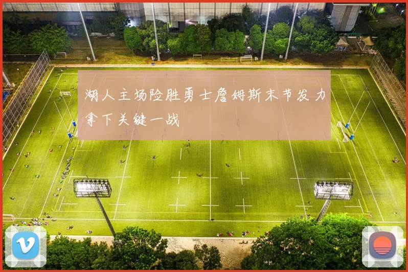 湖人主场险胜勇士詹姆斯末节发力拿下关键一战